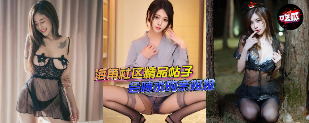 海角社区精品付费帖子《会喷水的亲姐姐》姐姐空虚弟弟抓住机会操姐姐！（19）（持续更新）